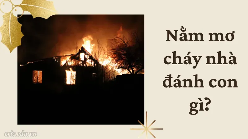 Nằm mơ cháy nhà đánh con gì?