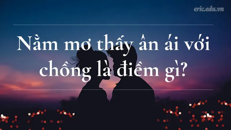 Nằm mơ thấy ân ái với chồng là điềm gì?
