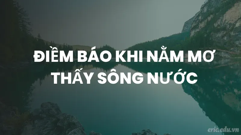 Điềm báo khi nằm mơ thấy sông nước
