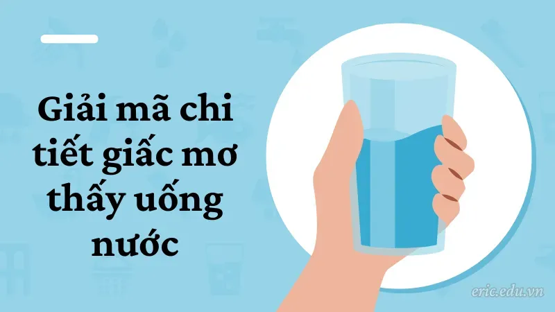 Giải mã chi tiết giấc mơ thấy uống nước