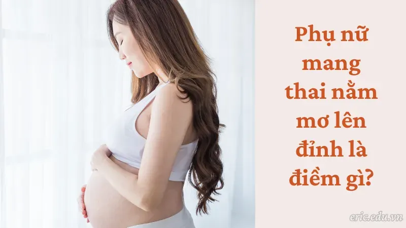 Phụ nữ mang thai nằm mơ lên đỉnh là điềm gì?