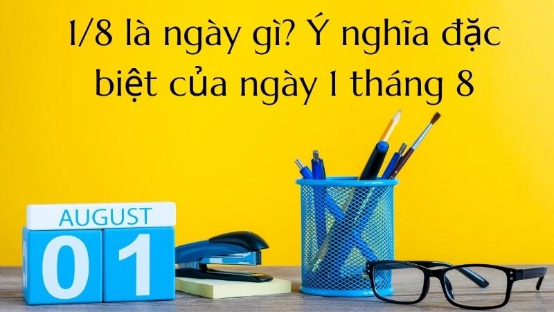Ngày 1/8 là ngày gì được nhiều người tìm kiếm để lên kế hoạch công việc