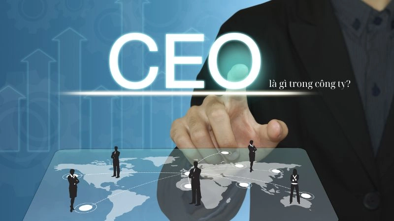 CEO là người điều hành cao nhất quyết định hướng đi doanh nghiệp