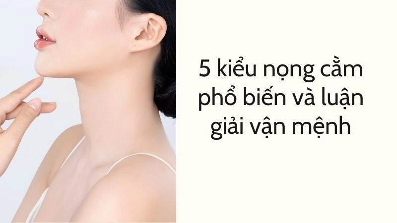 5 kiểu nọng cằm phổ biến và luận giải vận mệnh