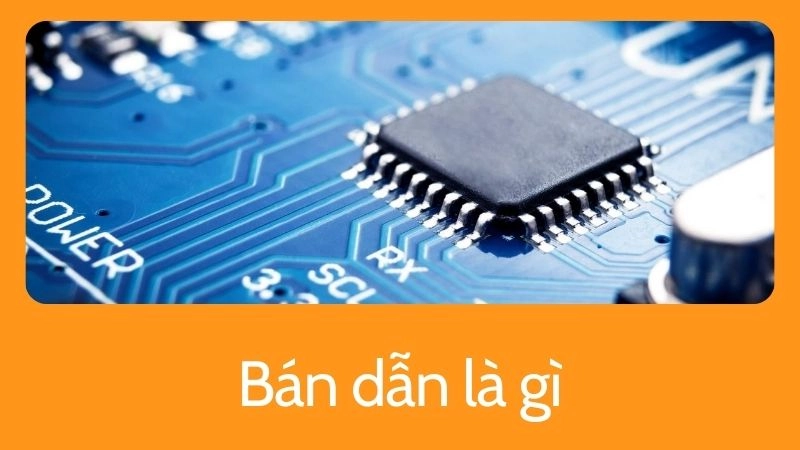 Bán dẫn là gì? Đặc tính và lý do quan trọng 